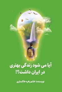 کتاب آیا می شود زندگی بهتری در ایران داشت؟! اثر زهره خاکساری