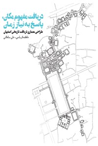 کتاب دریافت مفهوم مکان، پاسخ به نیاز زمان: طراحی معماری در بافت تاریخی اصفهان اثر عاطفه کرباسی