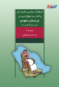 کتاب فرهنگ سیاسی عشیره ای و گذار به دموکراسی در عربستان سعودی ۲۰۰۲ تا ۲۰۱۴ اثر رضاعلی عالیشاهی