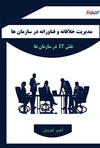 کتاب مدیریت خلاقانه و فناورانه در سازمان ها (نقش IT در سازمان ها) اثر امیر عربی