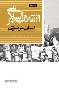 کتاب انقلاب اسلامی در استان مرکزی (جلد اول) اثر احمد رشیدی