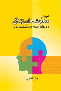 کتاب آموزش مهارت‌ های زندگی از دیدگاه اسلام و روانشناسان غربی (جلد اول) اثر جابر آقایی