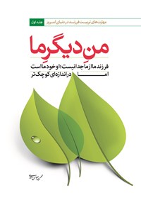 کتاب من دیگر ما: جلد اول (مهارت‌های تربیت فرزند در دنیای امروز) اثر محسن عباسی ولدی