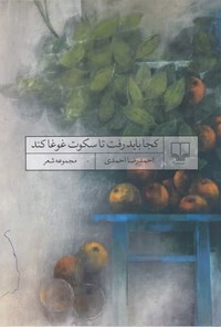 کتاب کجا باید رفت تا سکوت غوغا کند اثر احمدرضا احمدی