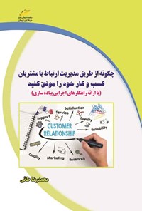 کتاب چگونه از طریق مدیریت ارتباط با مشتریان کسب و کار خود را موفق کنید اثر محمدرضا طائی