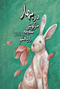 کتاب در بهار خرگوش سفیدم را یافتم اثر احمدرضا احمدی