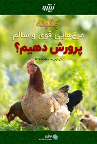 کتاب چگونه مرغ هایی قوی و سالم پرورش دهیم؟ اثر موسسه HTeBooks