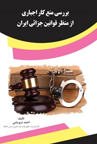 کتاب بررسی منع کار اجباری از منظر قوانین جزائی ایران اثر احمد درویشی