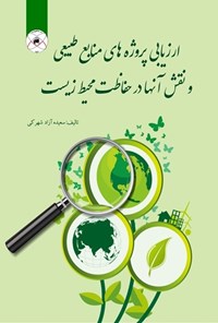 کتاب ارزیابی پروژه های منابع طبیعی و نقش آنها در حفاظت محیط زیست اثر سعیده آزاد شهرکی