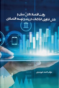 کتاب روایت اقتصاد دانش بنیان و نقش فناوری اطلاعات در رشد و توسعه اقتصادی اثر احمد خورشیدی
