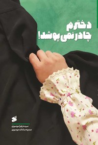 کتاب دخترم چادر نمی پوشد! اثر سیده زهرا موسوی