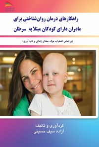 کتاب راهکارهای درمان روانشناختی برای مادران دارای کودکان مبتلا به سرطان اثر آزاده سیف حسینی