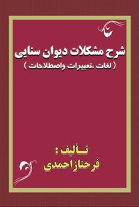 کتاب شرح مشکلات دیوان سنایی (لغات، تعبیرات و اصطلاحات) اثر فرحناز احمدی