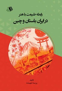 کتاب رابطه طبیعت با هنر در ایران باستان و چین اثر پریسا شهبنده