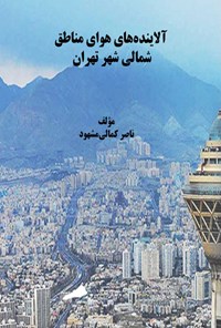 کتاب آلاینده های هوای مناطق شمالی شهر تهران اثر ناصر کمالی مشهود