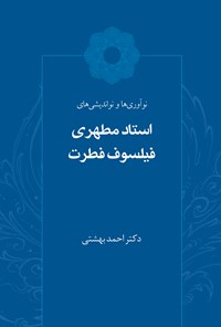 کتاب نوآوری‌ها و نواندیشی‌های استاد مطهری فیلسوف فطرت اثر احمد بهشتی