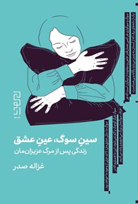 کتاب سین سوگ، عین عشق؛ زندگی پس از مرگ عزیزان مان اثر غزاله صدر