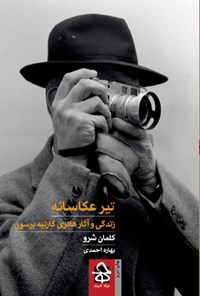 کتاب تیر عکاسانه؛ زندگی و آثار هانری کارتیه برسون اثر بهاره احمدی