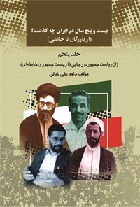 کتاب بیست‌وپنج سال در ایران چه گذشت؟ (از بازرگان تا خاتمی)، جلد پنجم اثر داوود ع‍ل‍ی‌ب‍اب‍ائ‍ی‌