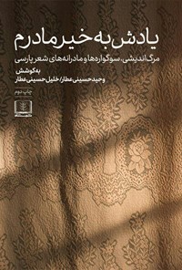 کتاب یادش بخیر مادرم (مرگ‌اندیشی، سوگواره‌ها و مادرانه‌های شعر پارسی) اثر سید خلیل حسینی عطار