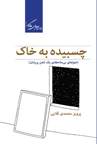 کتاب چسبیده به خاک (نجواهای بی‌ملاحضه‌ی یک ذهن پریشان) اثر پرویز محمدی قلایی