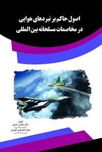 کتاب اصول حاکم بر نبردهای هوایی در مخاصمات مسلحانه بین‌المللی اثر دکتر عباس تدینی
