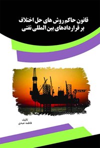 کتاب قانون حاکم روش‌های حل اختلاف بر قراردادهای بین‌المللی نفتی اثر فاطمه عبدی