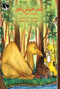 کتاب شتر خوش‌باور برگرفته از کلیله و دمنه اثر اکبر احمدی