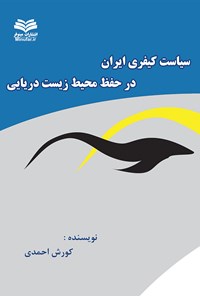 کتاب سیاست کیفری ایران در حفظ محیط زیست دریایی اثر کورش احمدی