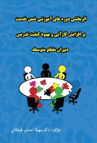 کتاب اثربخشی دوره‌های آموزش ضمن خدمت؛ افزایش کارایی و بهبود تدریس دبیران مقطع متوسطه اثر سهیلا‍ احمدی طیفکانی