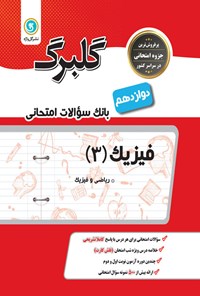 کتاب گلبرگ فیزیک ۳ پایه دوازدهم رشته ریاضی و فیزیک (بانک سوالات امتحانی) اثر محمد گلزاری