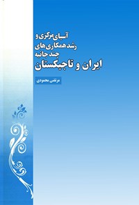 کتاب آسیای مرکزی و رشد همکاری های چند جانبه‌ی ایران و تاجیکستان اثر مرتضی محمودی