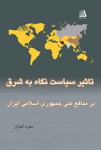 کتاب تأثیر سیاست نگاه به شرق بر منافع ملی جمهوری اسلامی ایران اثر منیره اخوان