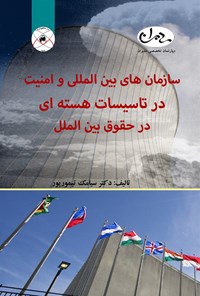 کتاب سازمان‌های بین‌المللی و امنیت در تاسیسات هسته‌ای در حقوق بین‌الملل اثر سیامک تیمورپور