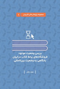 کتاب بررسی وضعیت موجود فروشگاه‌های برخط کتاب در ایران با نگاهی به وضعیت بین‌المللی(جلد اول) اثر بهروز رسولی