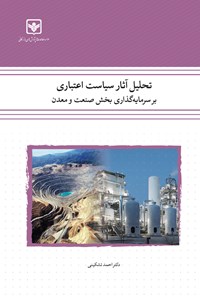 کتاب تحلیل آثار سیاست اعتباری بر سرمایه‌گذاری بخش صنعت و معدن اثر احمد تشکینی