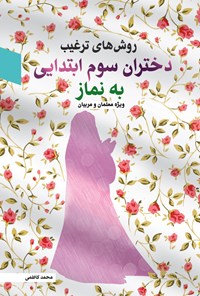 کتاب روش‌های ترغیب دختران سوم ابتدایی به نماز اثر محمد کاظمی