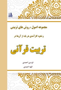 کتاب مجموعه‌ی اصول، روش‌های تربیتی و نحوه‌ی کارآمدی هر یک از آن‌ها در تربیت قرآنی اثر فردین احمدی