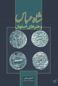 کتاب شاه عباس و هنرهای اصفهان اثر آنتونی ولش