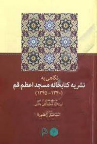 کتاب نگاهی به نشریه کتابخانه مسجد اعظم قم (۱۳۴۰-۱۳۴۵) اثر اسماعیل راهنورد