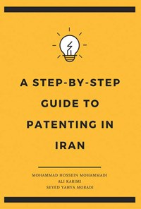 کتاب A STEP-BY-STEP GUIDE TO PATENTING IN IRAN اثر Mohammad Hossein Mohammadi