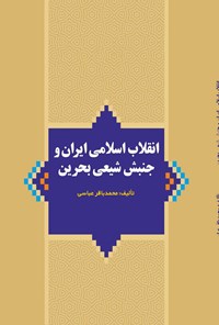 کتاب انقلاب اسلامی ایران و جنبش شیعی بحرین اثر محمدباقر عباسی